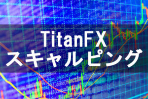 海外FX「TitanFX」でスキャルピングするなら条件を確認すること！