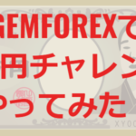 GEMFOREXで1万円チャレンジやってみた！