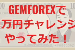 GEMFOREXで1万円チャレンジやってみた！